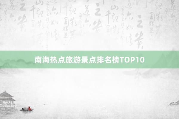 南海热点旅游景点排名榜TOP10